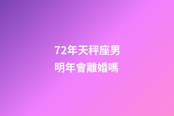 72年天秤座男明年會離婚嗎-第1張-星座運勢-玄機派