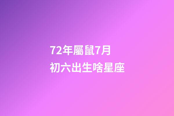72年屬鼠7月初六出生啥星座-第1張-星座運(yùn)勢(shì)-玄機(jī)派