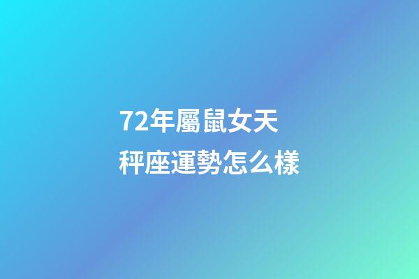 72年屬鼠女天秤座運勢怎么樣-第1張-星座運勢-玄機派