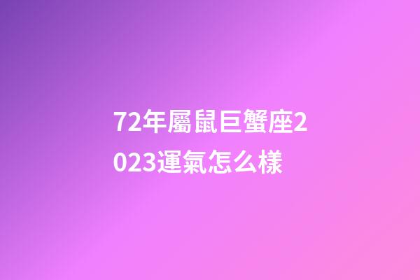 72年屬鼠巨蟹座2023運氣怎么樣-第1張-星座運勢-玄機派