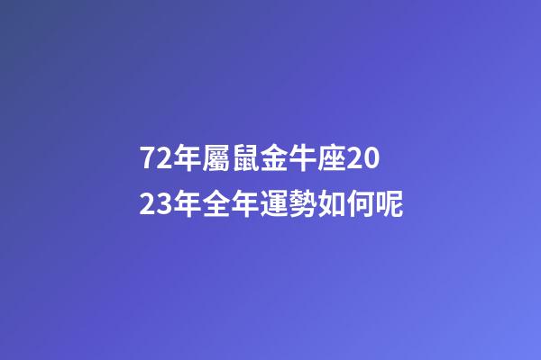 72年屬鼠金牛座2023年全年運勢如何呢-第1張-星座運勢-玄機派