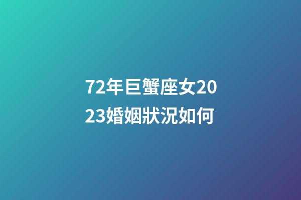 72年巨蟹座女2023婚姻狀況如何-第1張-星座運勢-玄機派