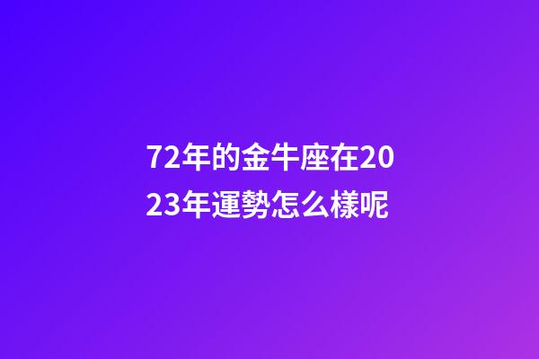 72年的金牛座在2023年運勢怎么樣呢-第1張-星座運勢-玄機派