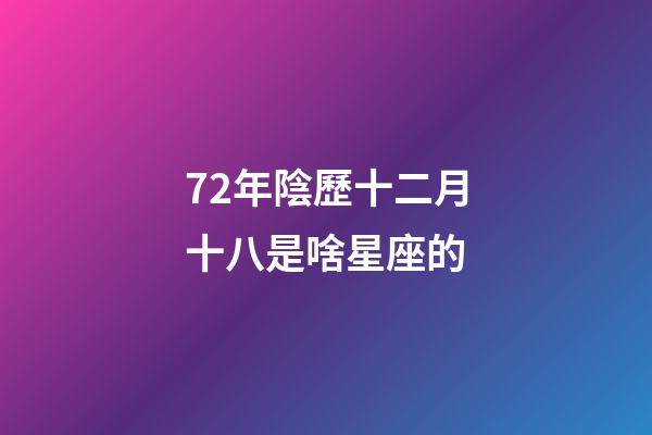 72年陰歷十二月十八是啥星座的-第1張-星座運勢-玄機派