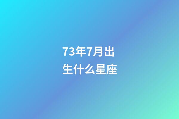 73年7月出生什么星座-第1張-星座運勢-玄機派