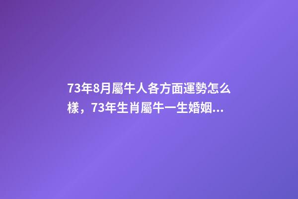 73年8月屬牛人各方面運勢怎么樣，73年生肖屬牛一生婚姻難以順利-第1張-觀點-玄機派