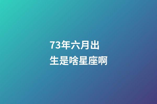 73年六月出生是啥星座啊-第1張-星座運勢-玄機派