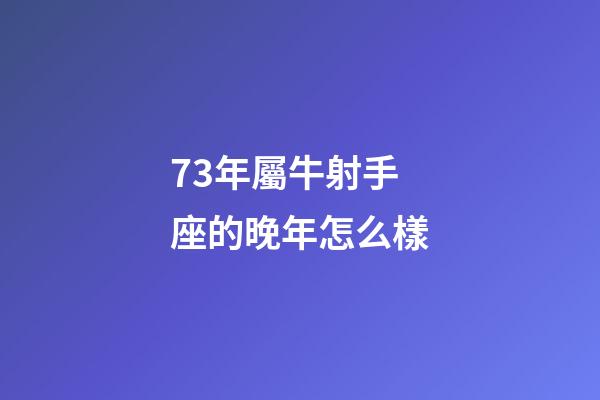 73年屬牛射手座的晚年怎么樣-第1張-星座運勢-玄機派