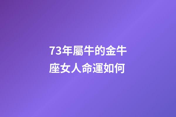 73年屬牛的金牛座女人命運如何-第1張-星座運勢-玄機派
