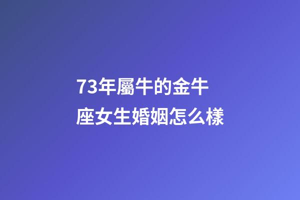 73年屬牛的金牛座女生婚姻怎么樣-第1張-星座運勢-玄機派