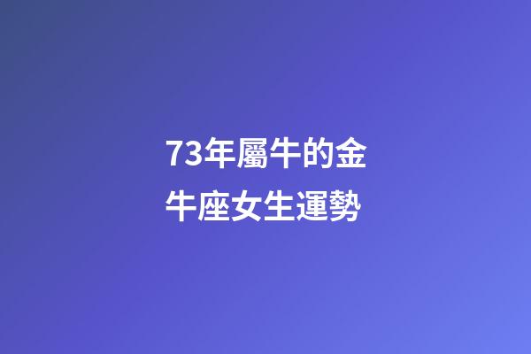 73年屬牛的金牛座女生運勢-第1張-星座運勢-玄機派