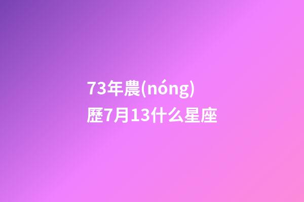 73年農(nóng)歷7月13什么星座-第1張-星座運(yùn)勢(shì)-玄機(jī)派