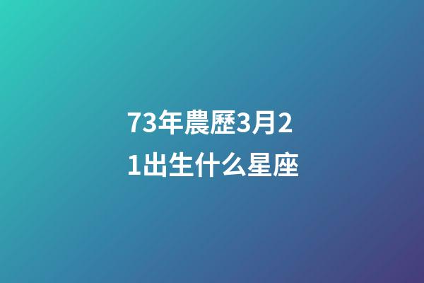73年農歷3月21出生什么星座-第1張-星座運勢-玄機派