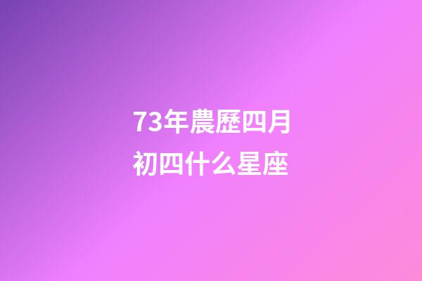73年農歷四月初四什么星座