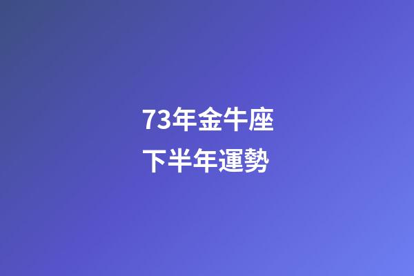 73年金牛座下半年運勢-第1張-星座運勢-玄機派