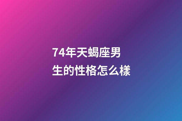 74年天蝎座男生的性格怎么樣-第1張-星座運勢-玄機派