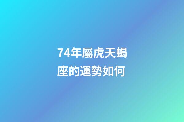 74年屬虎天蝎座的運勢如何-第1張-星座運勢-玄機派