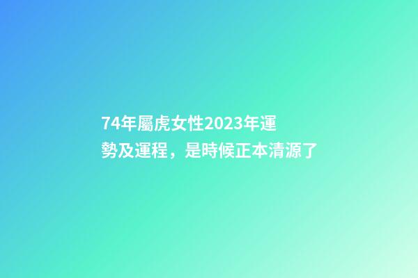 74年屬虎女性2023年運勢及運程，是時候正本清源了-第1張-觀點-玄機派