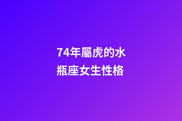 74年屬虎的水瓶座女生性格-第1張-星座運勢-玄機派