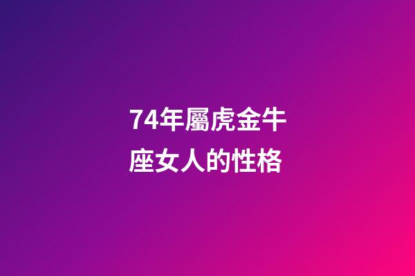 74年屬虎金牛座女人的性格-第1張-星座運(yùn)勢-玄機(jī)派