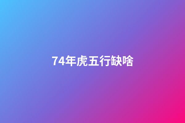 74年虎五行缺啥