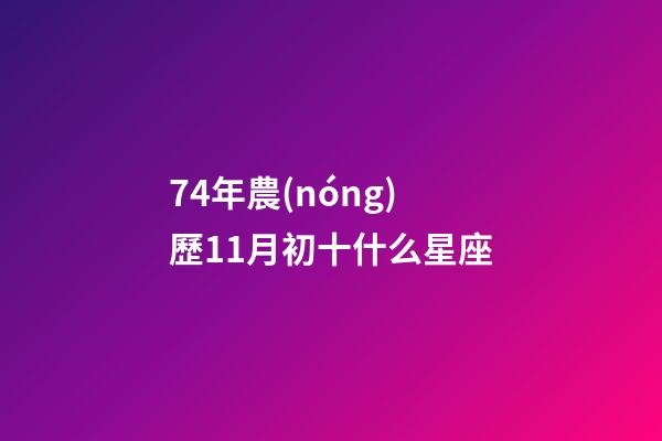 74年農(nóng)歷11月初十什么星座-第1張-星座運(yùn)勢(shì)-玄機(jī)派