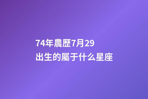 74年農歷7月29出生的屬于什么星座-第1張-星座運勢-玄機派