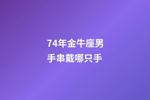 74年金牛座男手串戴哪只手-第1張-星座運勢-玄機派