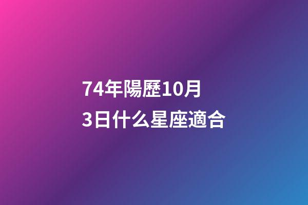 74年陽歷10月3日什么星座適合-第1張-星座運勢-玄機派