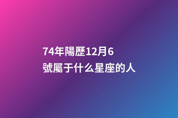 74年陽歷12月6號屬于什么星座的人-第1張-星座運勢-玄機派