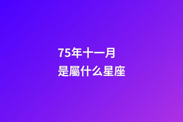 75年十一月是屬什么星座-第1張-星座運勢-玄機派