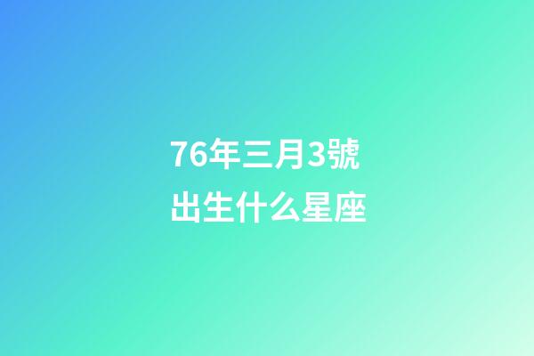 76年三月3號出生什么星座-第1張-星座運(yùn)勢-玄機(jī)派