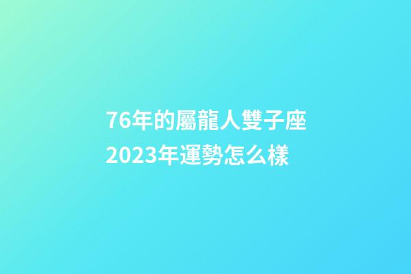 76年的屬龍人雙子座2023年運勢怎么樣-第1張-星座運勢-玄機派