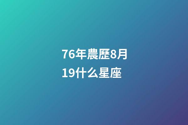 76年農歷8月19什么星座-第1張-星座運勢-玄機派