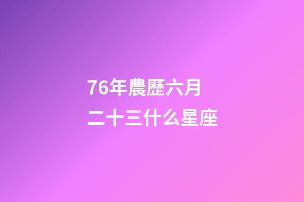 76年農歷六月二十三什么星座-第1張-星座運勢-玄機派