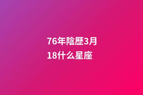 76年陰歷3月18什么星座-第1張-星座運勢-玄機派
