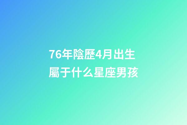 76年陰歷4月出生屬于什么星座男孩-第1張-星座運勢-玄機派
