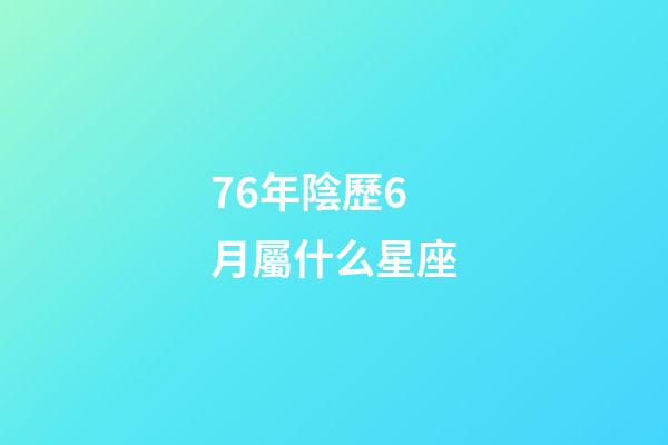 76年陰歷6月屬什么星座-第1張-星座運勢-玄機派