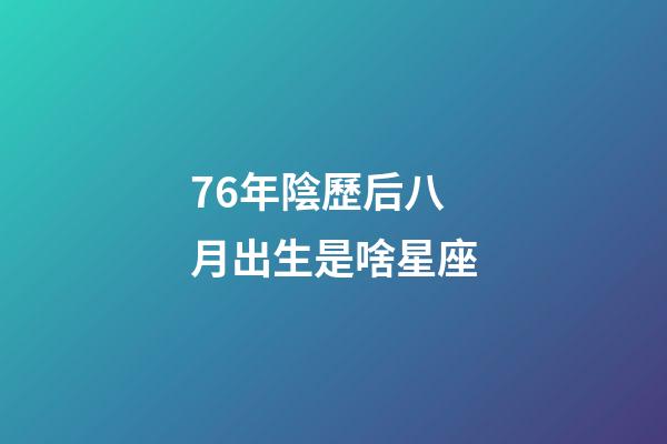 76年陰歷后八月出生是啥星座-第1張-星座運勢-玄機派