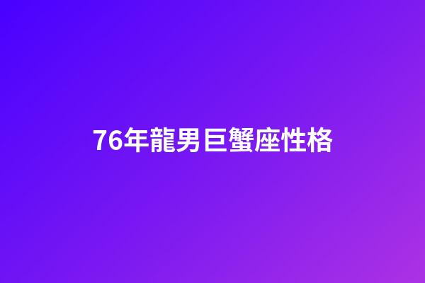 76年龍男巨蟹座性格-第1張-星座運勢-玄機派
