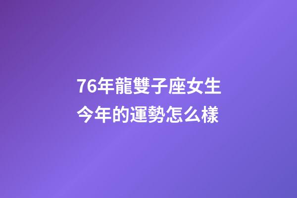 76年龍雙子座女生今年的運勢怎么樣-第1張-星座運勢-玄機派