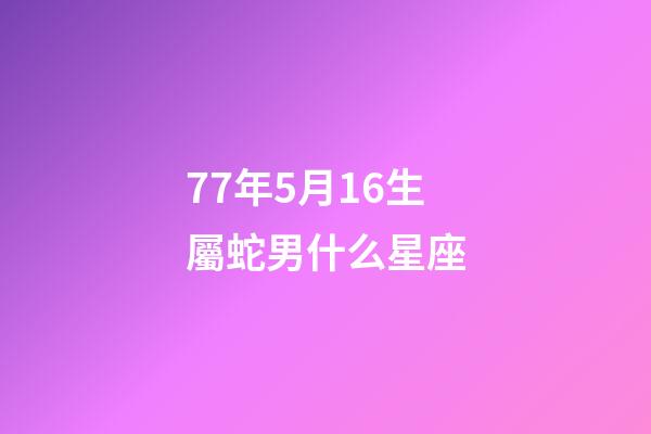 77年5月16生屬蛇男什么星座-第1張-星座運勢-玄機派