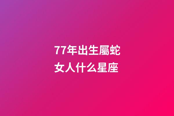 77年出生屬蛇女人什么星座-第1張-星座運勢-玄機派