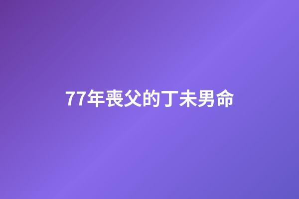 77年喪父的丁未男命