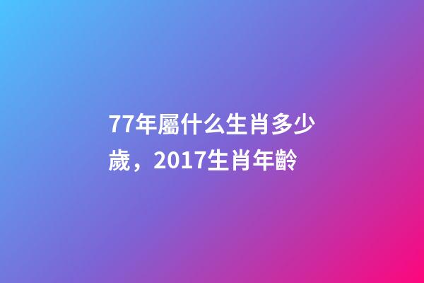 77年屬什么生肖多少歲，2017生肖年齡-第1張-觀點-玄機派