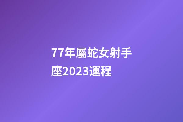 77年屬蛇女射手座2023運程-第1張-星座運勢-玄機派