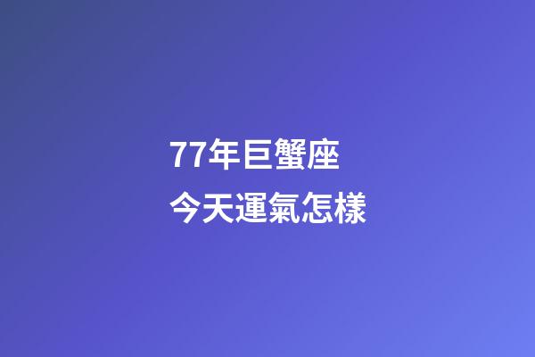 77年巨蟹座今天運氣怎樣-第1張-星座運勢-玄機派