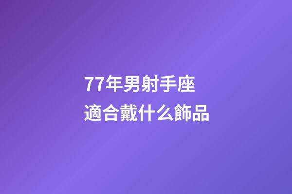 77年男射手座適合戴什么飾品-第1張-星座運勢-玄機派