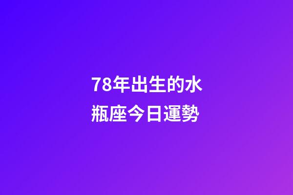 78年出生的水瓶座今日運勢-第1張-星座運勢-玄機派