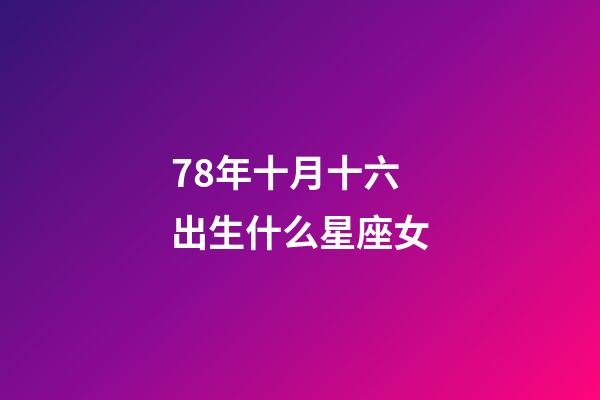 78年十月十六出生什么星座女-第1張-星座運勢-玄機派